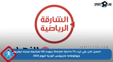 احصل الآن على تردد Sharjah Sports TV بجودة HD لمتابعة مباراة ليفربول ويوكوهاما مارينوس الودية اليوم 2025